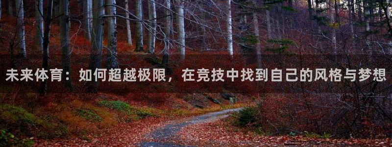 JJB竞技宝官网下载平台APP:未来体育:如何超越极限,在竞