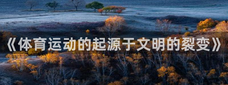 JJB竞技宝官网下载招商电话号码是多少号:《体育运动的起源于